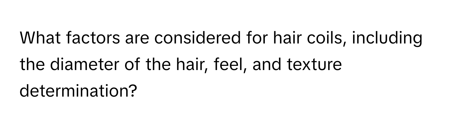 What factors are considered for hair coils, including the diameter of the hair, feel, and texture determination?