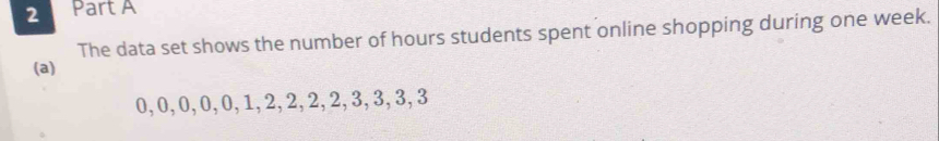 The data set shows the number of hours students spent online shopping during one week. 
(a)
0, 0, 0, 0, 0, 1, 2, 2, 2, 2, 3, 3, 3, 3