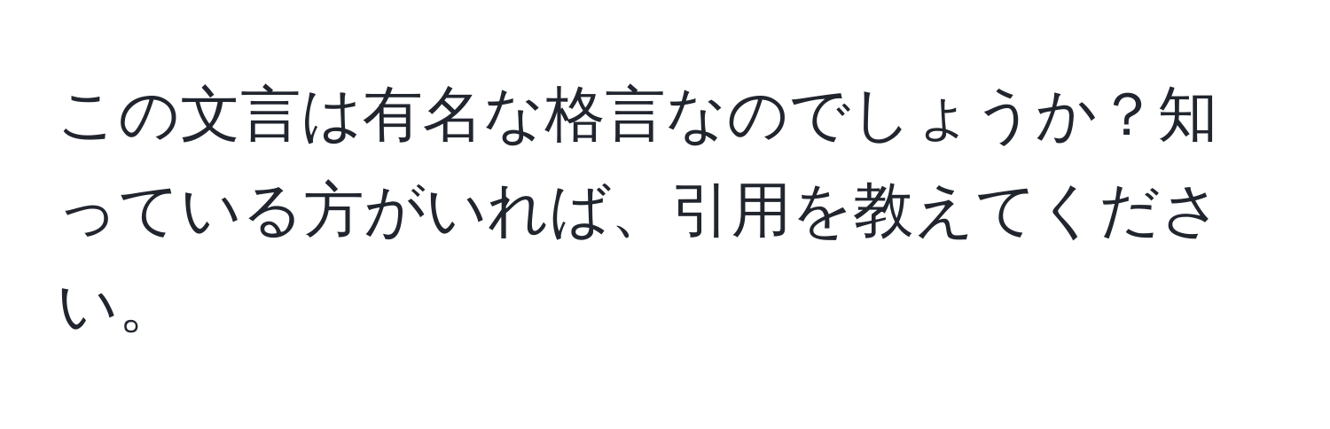 この文言は有名な格言なのでしょうか？知っている方がいれば、引用を教えてください。