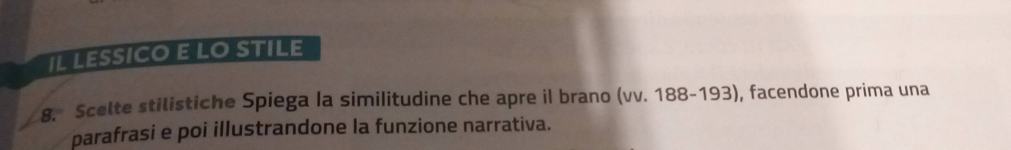 IL LESSICO E LO STILE 
8. Scelte stilistiche Spiega la similitudine che apre il brano (vv. 188-193), facendone prima una 
parafrasi e poi illustrandone la funzione narrativa.