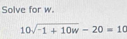 Solve for w.
10sqrt(-1+10w)-20=10