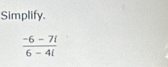 Simplify.
 (-6-7i)/6-4i 