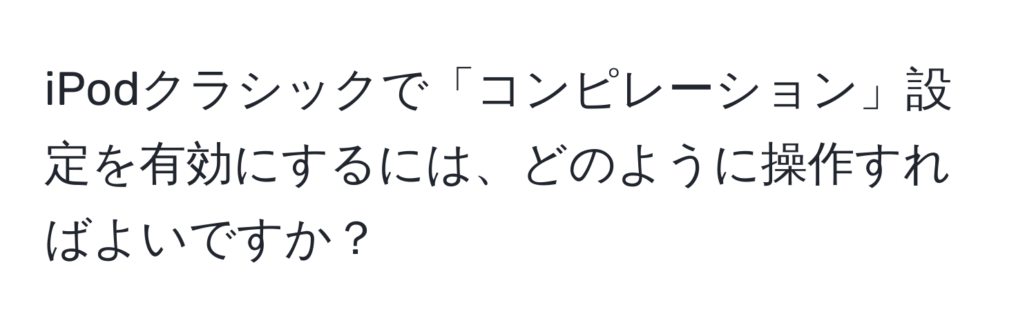 iPodクラシックで「コンピレーション」設定を有効にするには、どのように操作すればよいですか？