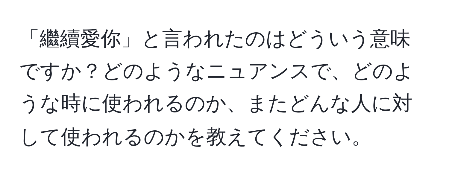 「繼續愛你」と言われたのはどういう意味ですか？どのようなニュアンスで、どのような時に使われるのか、またどんな人に対して使われるのかを教えてください。