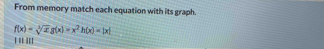 From memory match each equation with its graph.
f(x)=sqrt[3](x)g(x)=x^2h(x)=|x|