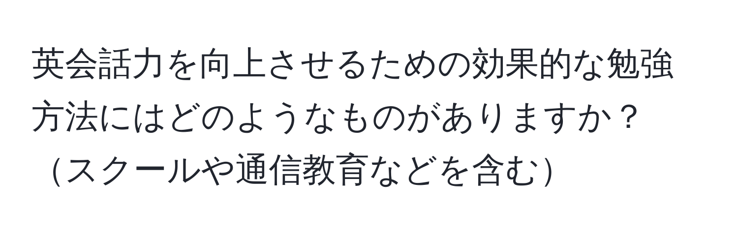 英会話力を向上させるための効果的な勉強方法にはどのようなものがありますか？スクールや通信教育などを含む