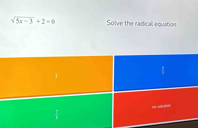 sqrt(5x-3)+2=0 Solve the radical equation
 5/7 
no solution
 7/5 