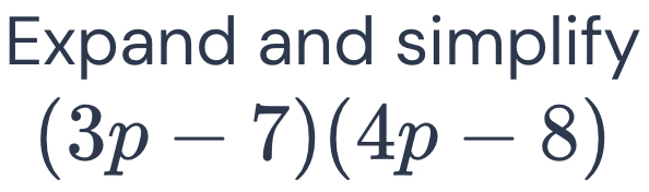 Expand and simplify
(3p-7)(4p-8)