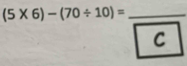 (5* 6)-(70/ 10)= _ 
C