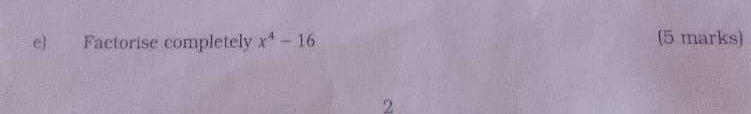 Factorise completely x^4-16 (5 marks) 
2