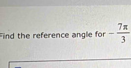 Find the reference angle for - 7π /3 