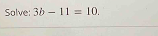 Solve: 3b-11=10.