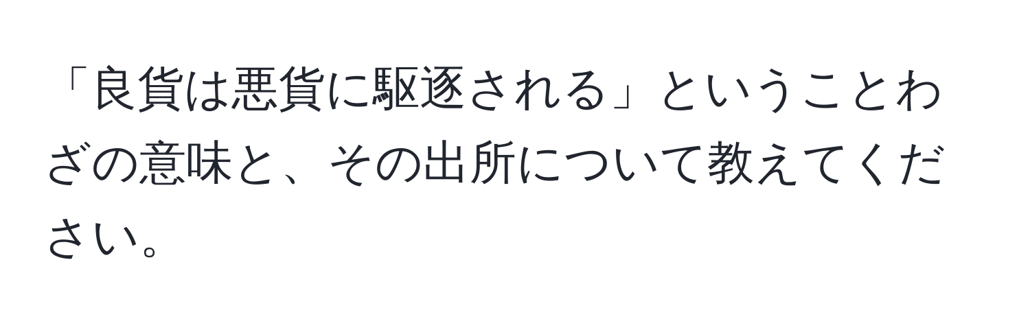 「良貨は悪貨に駆逐される」ということわざの意味と、その出所について教えてください。