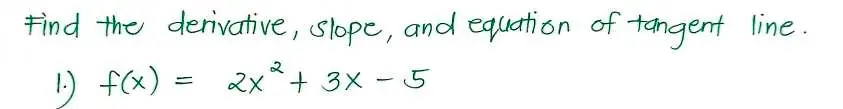 Find the derivative, slope, and equation of tangent line. 
1. f(x)=2x^2+3x-5