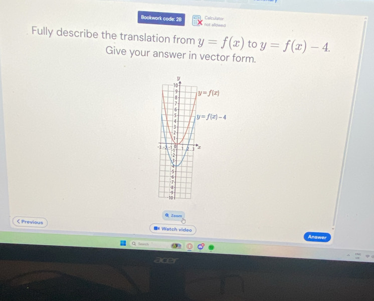 Bookwork code: 2B not allowed Calculator
Fully describe the translation from y=f(x) to y=f(x)-4.
Give your answer in vector form.
Q Zoom
< Previous Watch video
Answer
Smarch
acer