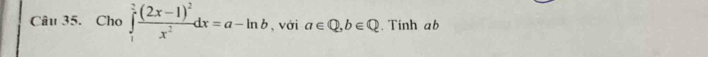 Cho ∈tlimits _1^(2frac (2x-1)^2)x^2dx=a-ln b , với a∈ Q, b∈ Q. Tinh ab