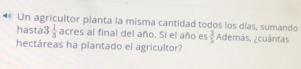 ◆ Un agricultor planta la misma cantidad todos los días, sumando 
hasta 3 1/3  acres al final del año. Si el año es  3/5  Además, ¿cuántas 
hectáreas ha plantado el agricultor?