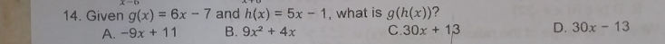 Given g(x)=6x-7 and h(x)=5x-1 , what is g(h(x)) ?
A. -9x+11 B. 9x^2+4x C. 30x+13 D. 30x-13