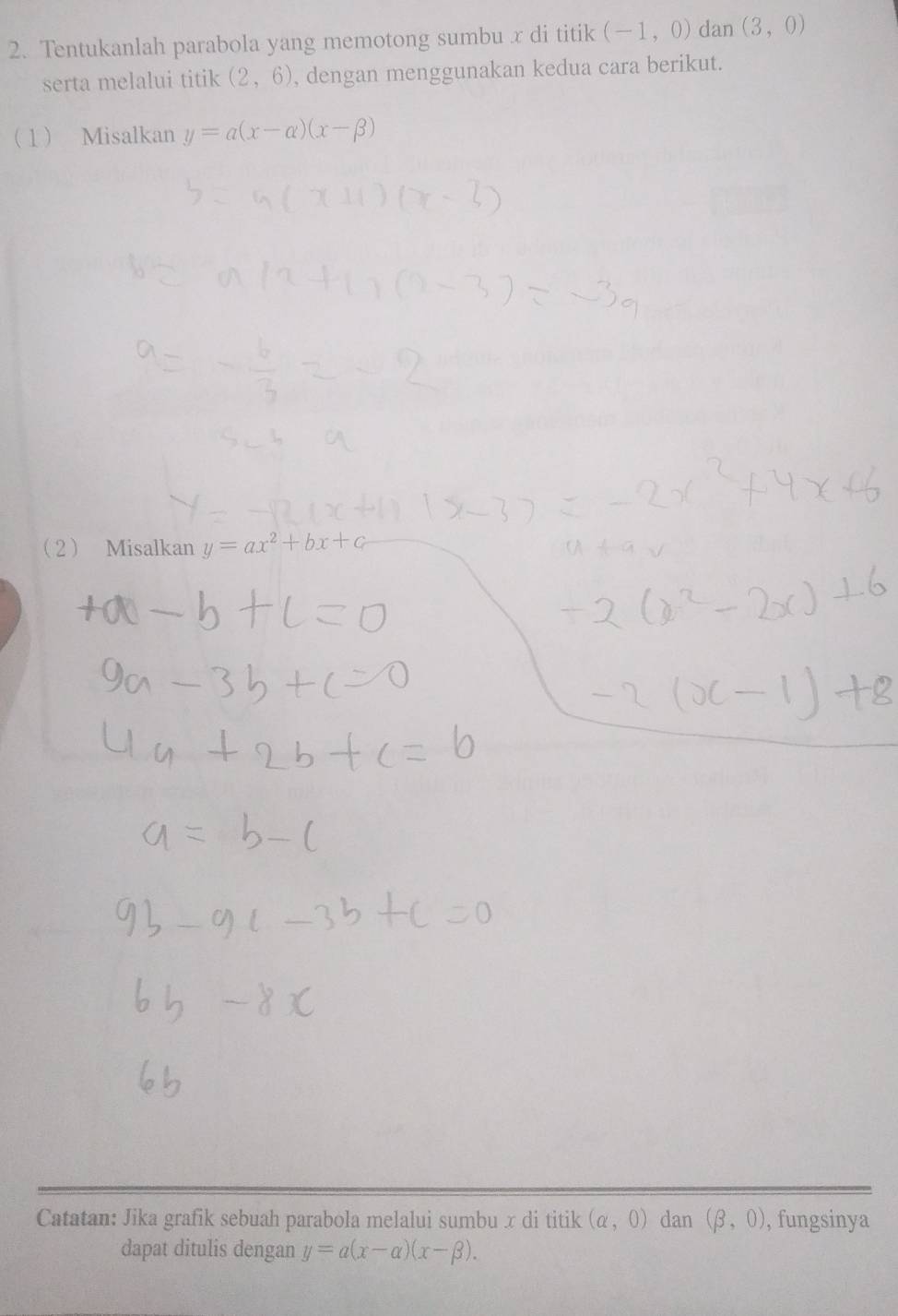 Tentukanlah parabola yang memotong sumbu x di titik (-1,0) dan (3,0)
serta melalui titik (2,6) , dengan menggunakan kedua cara berikut. 
1 Misalkan y=a(x-alpha )(x-beta )
2 Misalkan y=ax^2+bx+c
Catatan: Jika grafik sebuah parabola melalui sumbu x di titik (alpha ,0) dan (beta ,0) , fungsinya 
dapat ditulis dengan y=a(x-alpha )(x-beta ).