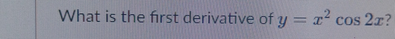 What is the first derivative of y=x^2cos 2x ?