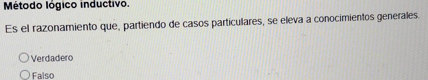 Método lógico inductivo.
Es el razonamiento que, partiendo de casos particulares, se eleva a conocimientos generales.
Verdadero
Falso