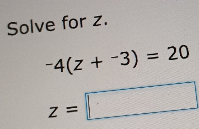 Solve for z.
-4(z+^-3)=20
z=□