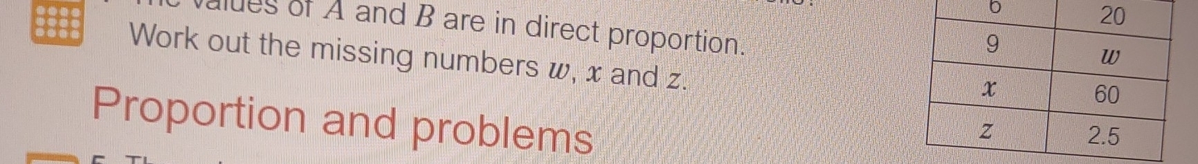 lues of A and B are in direct proportion. 
Work out the missing numbers w, x and z. 
Proportion and problems