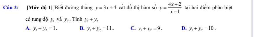 [Mức độ 1] Biết đường thắng y=3x+4 cắt dhat o thị hàm số I y= (4x+2)/x-1  tại hai điểm phân biệt
có tung độ y_1 và y_2. Tính y_1+y_2
A. y_1+y_2=1. B. y_1+y_2=11. C. y_1+y_2=9. D. y_1+y_2=10.