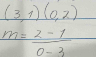 (3,1)(0,2)
m= (2-1)/0-3 