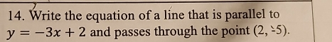 Write the equation of a line that is parallel to
y=-3x+2 and passes through the point (2,-5).