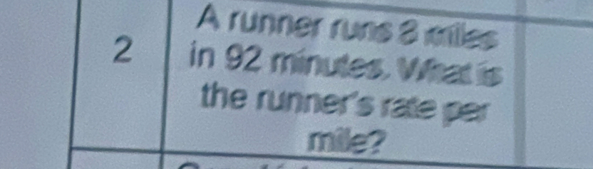 A runner runs 8 milles
2 in 92 minutes. What is 
the runner's rate per 
mile?