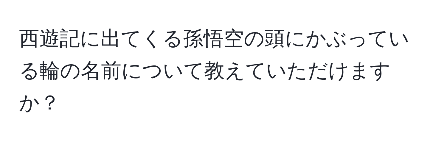 西遊記に出てくる孫悟空の頭にかぶっている輪の名前について教えていただけますか？