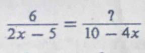  6/2x-5 = ?/10-4x 