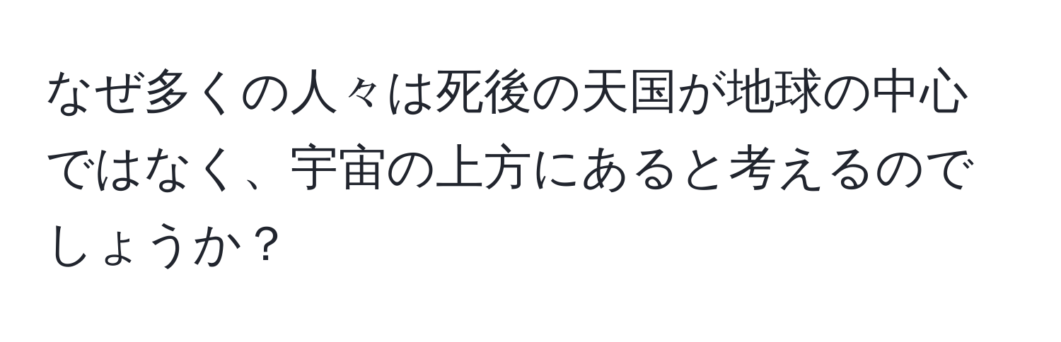 なぜ多くの人々は死後の天国が地球の中心ではなく、宇宙の上方にあると考えるのでしょうか？