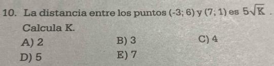 La distancia entre los puntos (-3;6) y (7;1) es 5sqrt(K). 
Calcula K.
A) 2 B) 3 C) 4
D) 5 E) 7