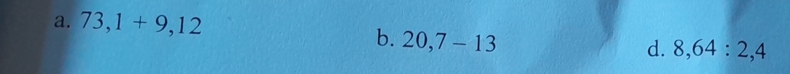 a. 73,1+9,12
b. 20,7-13
d. 8, 64 : 2, 4