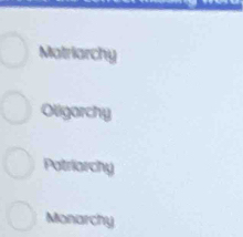 Matriarchy
Oligarchy
Patriarchy
Monarchy