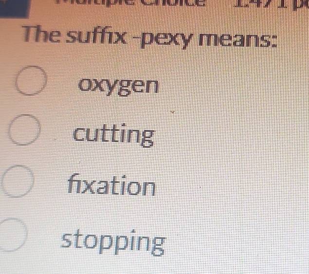 The suffix -pexy means:
oxygen
cutting
fixation
stopping