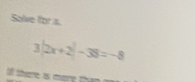 Salve for x.
3|2x+2|-38=-8
t tere is more th an