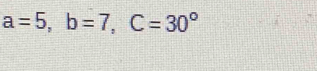 a=5, b=7, C=30°