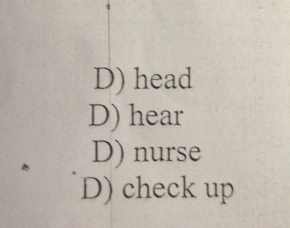 D) head
D) hear
D) nurse
D) check up