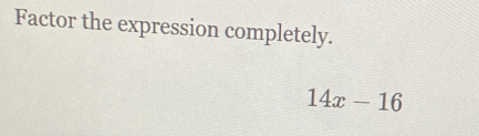 Factor the expression completely.
14x-16