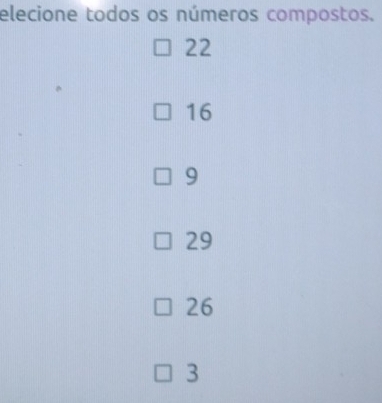 elecione todos os números compostos.
22
16
9
29
26
3