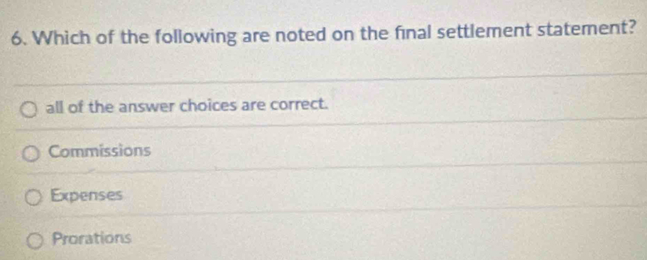 Which of the following are noted on the final settlement statement?
all of the answer choices are correct.
Commissions
Expenses
Prorations