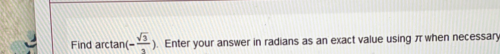 Find arctan ( (- sqrt(3)/3 ). Enter your answer in radians as an exact value using π when necessary