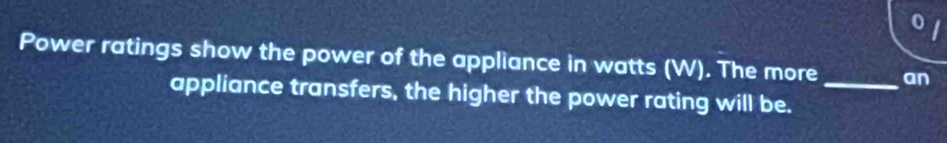 Power ratings show the power of the appliance in watts (W). The more _an 
appliance transfers, the higher the power rating will be.