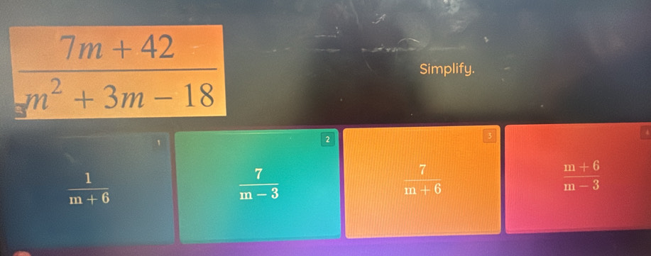 Simplify.
2
 1/m+6 
 7/m-3 
 7/m+6 
 (m+6)/m-3 