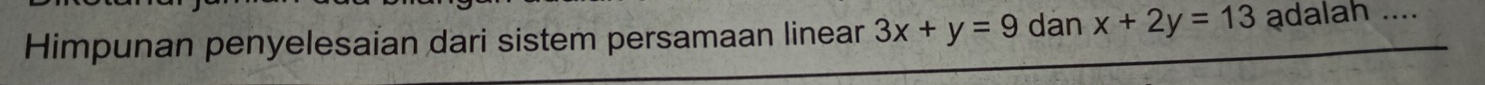 Himpunan penyelesaian dari sistem persamaan linear 3x+y=9 dan x+2y=13 adalah ....