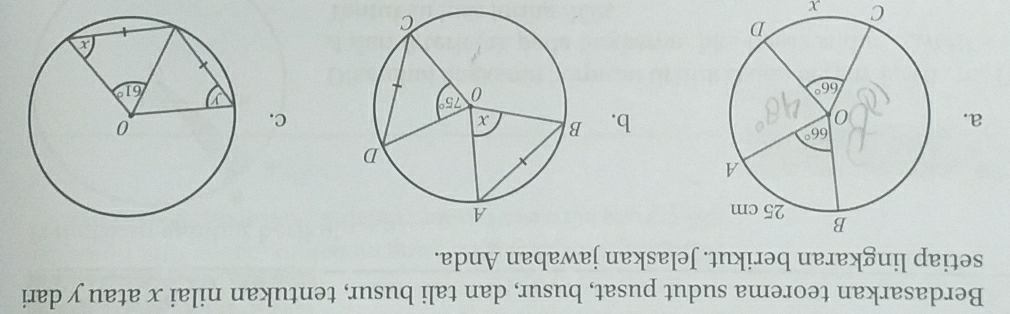 Berdasarkan teorema sudut pusat, busur, dan tali busur, tentukan nilai x atau y dari
setiap lingkaran berikut. Jelaskan jawaban Anda.
 
a.
b.
C.
C x