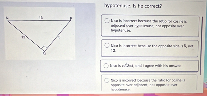 Solved: hypotenuse. Is he correct? Nico is incorrect because the ratio ...